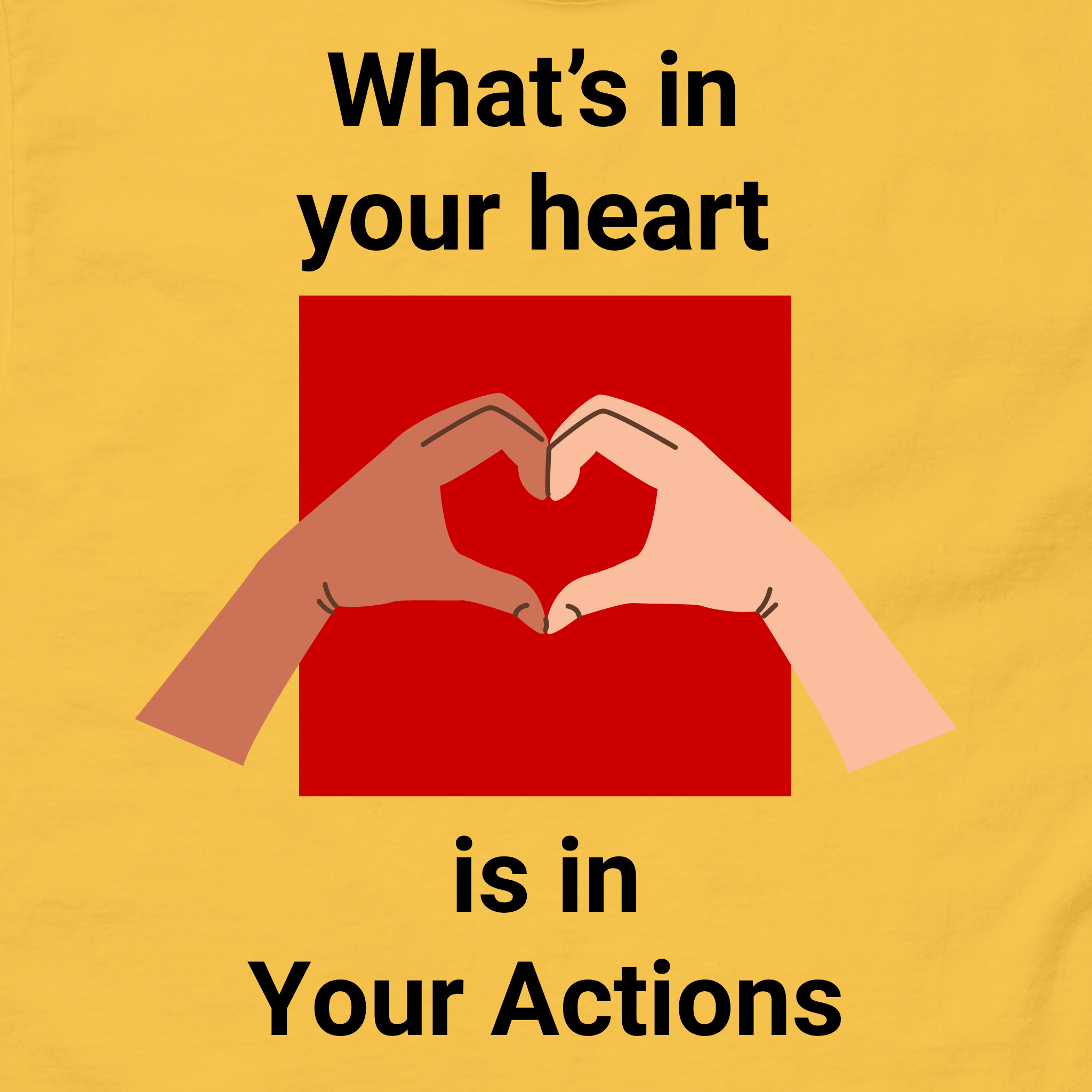 Yellow t-shirt with a graphic of hands forming a heart and text saying what's in your heart is in your actions on a yellow background